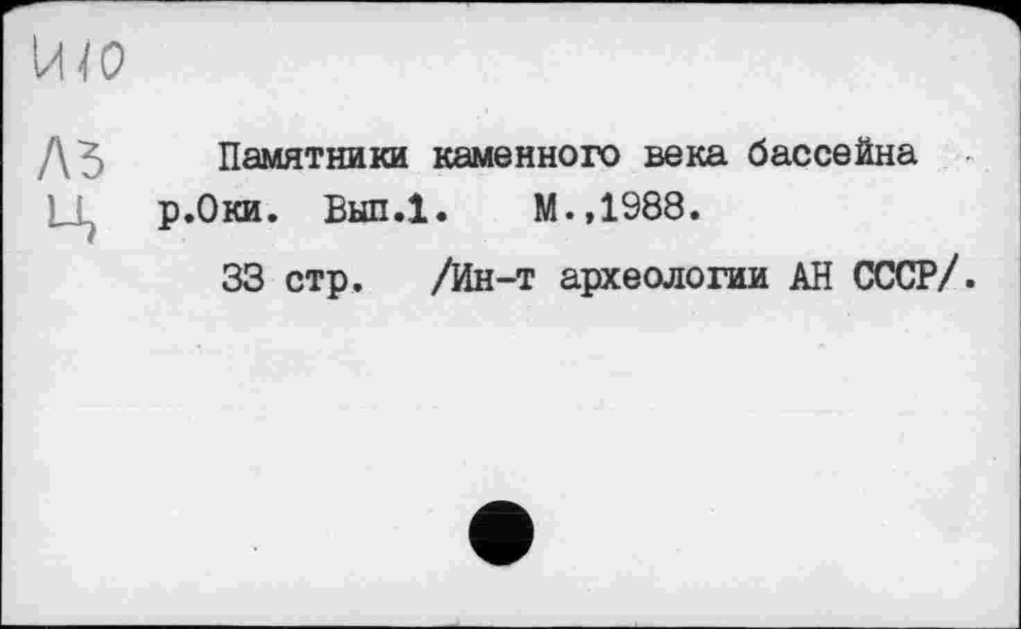 ﻿Памятники каменного века бассейна р.Оки. Вып.1. М.,1988.
33 стр. /Ин-т археологии АН СССР/.